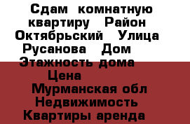 Сдам 1комнатную квартиру › Район ­ Октябрьский › Улица ­ Русанова › Дом ­ 2 › Этажность дома ­ 9 › Цена ­ 14 000 - Мурманская обл. Недвижимость » Квартиры аренда   